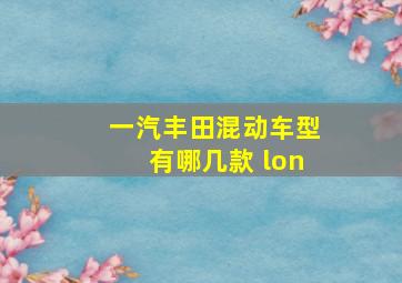 一汽丰田混动车型有哪几款 lon